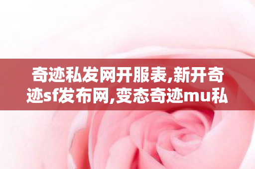 奇迹私发网开服表,新开奇迹sf发布网,变态奇迹mu私发服网,新开奇迹sf发布网