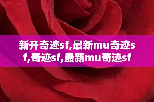 新开奇迹sf,最新mu奇迹sf,奇迹sf,最新mu奇迹sf
