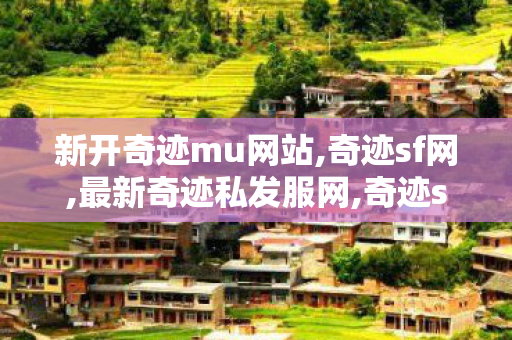新开奇迹mu网站,奇迹sf网,最新奇迹私发服网,奇迹sf网