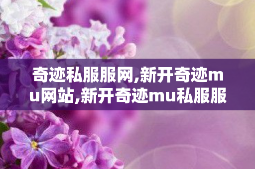奇迹私服服网,新开奇迹mu网站,新开奇迹mu私服服网,新开奇迹mu网站