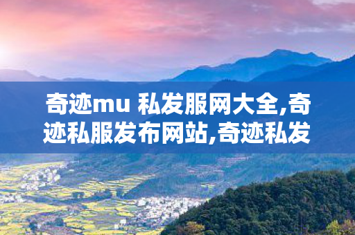 奇迹mu 私发服网大全,奇迹私服发布网站,奇迹私发服网,奇迹私服发布网站