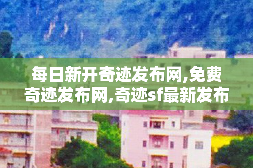 每日新开奇迹发布网,免费奇迹发布网,奇迹sf最新发布,免费奇迹发布网