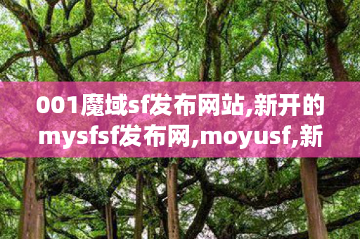 001魔域sf发布网站,新开的mysfsf发布网,moyusf,新开的mysfsf发布网