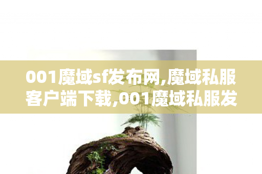 001魔域sf发布网,魔域私服客户端下载,001魔域私服发布网站,魔域私服客户端下载