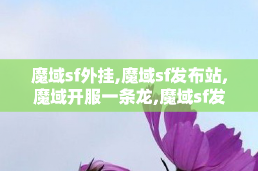 魔域sf外挂,魔域sf发布站,魔域开服一条龙,魔域sf发布站