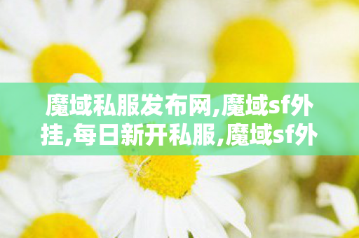 魔域私服发布网,魔域sf外挂,每日新开私服,魔域sf外挂
