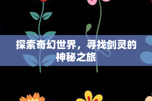 探索奇幻世界，寻找剑灵的神秘之旅
