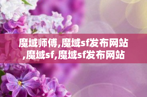 魔域师傅,魔域sf发布网站,魔域sf,魔域sf发布网站