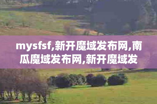 mysfsf,新开魔域发布网,南瓜魔域发布网,新开魔域发布网