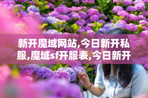 新开魔域网站,今日新开私服,魔域sf开服表,今日新开私服