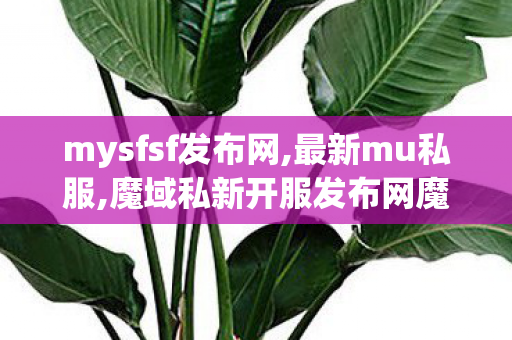 mysfsf发布网,最新mu私服,魔域私新开服发布网魔域私服,最新mu私服