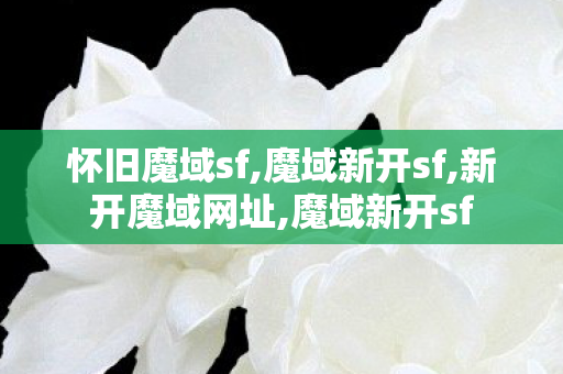 怀旧魔域sf,魔域新开sf,新开魔域网址,魔域新开sf