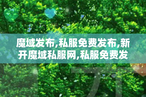 魔域发布,私服免费发布,新开魔域私服网,私服免费发布