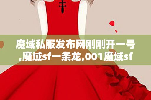魔域私服发布网刚刚开一号,魔域sf一条龙,001魔域sf发布网站,魔域sf一条龙