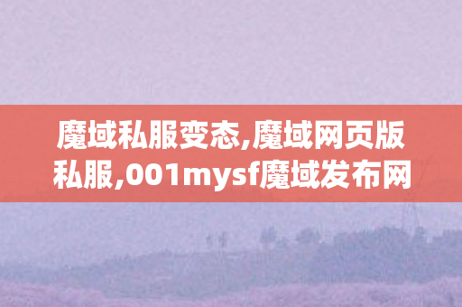 魔域私服变态,魔域网页版私服,001mysf魔域发布网,魔域网页版私服