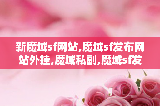 新魔域sf网站,魔域sf发布网站外挂,魔域私副,魔域sf发布网站外挂