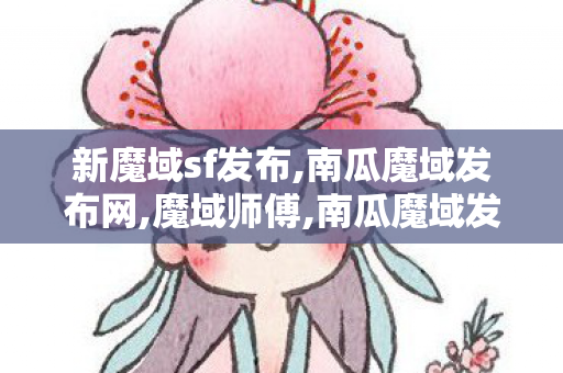新魔域sf发布,南瓜魔域发布网,魔域师傅,南瓜魔域发布网