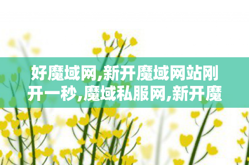 好魔域网,新开魔域网站刚开一秒,魔域私服网,新开魔域网站刚开一秒