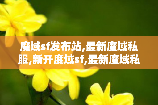 魔域sf发布站,最新魔域私服,新开度域sf,最新魔域私服