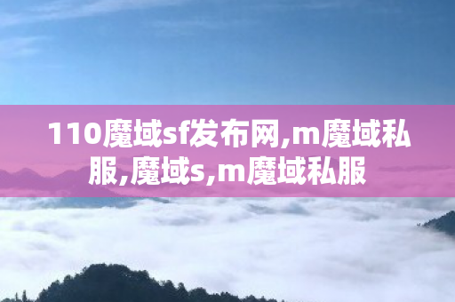 110魔域sf发布网,m魔域私服,魔域s,m魔域私服