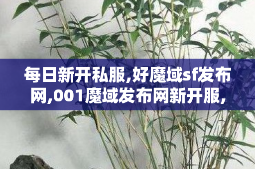 每日新开私服,好魔域sf发布网,001魔域发布网新开服,好魔域sf发布网