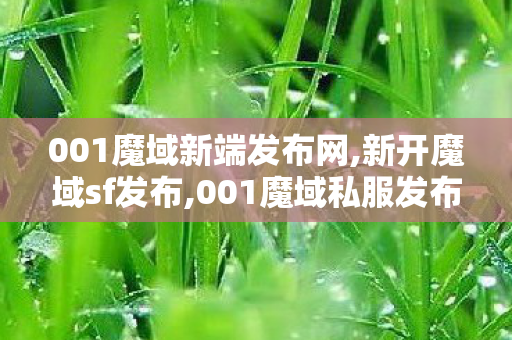 001魔域新端发布网,新开魔域sf发布,001魔域私服发布网,新开魔域sf发布