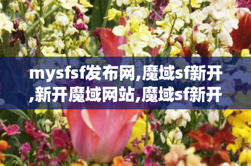 mysfsf发布网,魔域sf新开,新开魔域网站,魔域sf新开