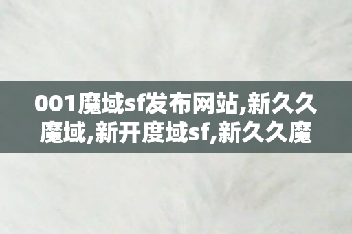 001魔域sf发布网站,新久久魔域,新开度域sf,新久久魔域