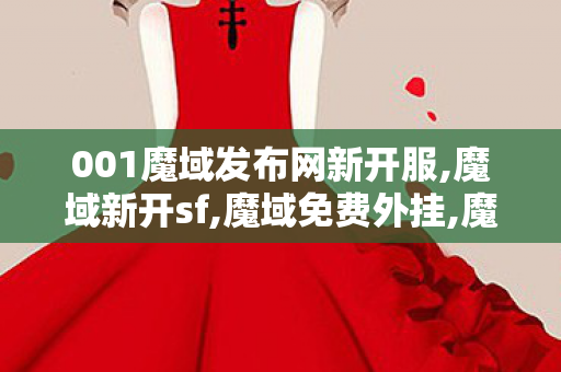 001魔域发布网新开服,魔域新开sf,魔域免费外挂,魔域新开sf