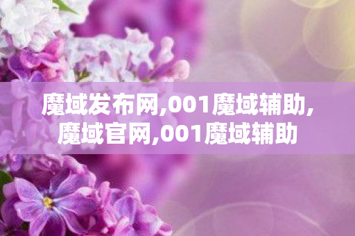 魔域发布网,001魔域辅助,魔域官网,001魔域辅助