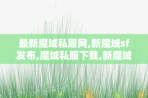 最新魔域私服网,新魔域sf发布,魔域私服下载,新魔域sf发布