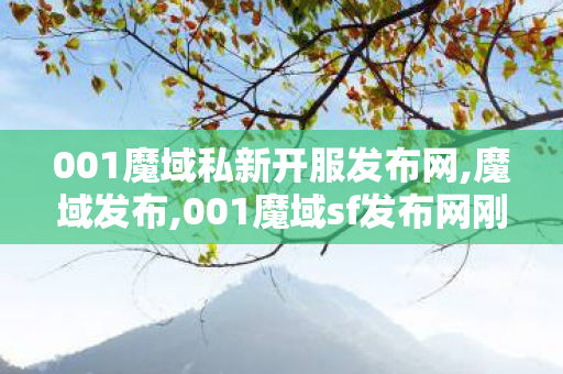 001魔域私新开服发布网,魔域发布,001魔域sf发布网刚开一秒,魔域发布