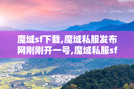 魔域sf下载,魔域私服发布网刚刚开一号,魔域私服sf,魔域私服发布网刚刚开一号