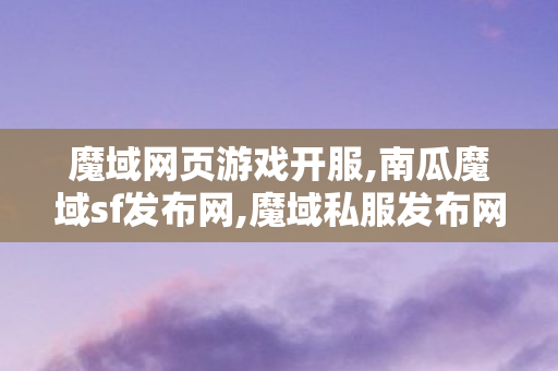 魔域网页游戏开服,南瓜魔域sf发布网,魔域私服发布网站001,南瓜魔域sf发布网