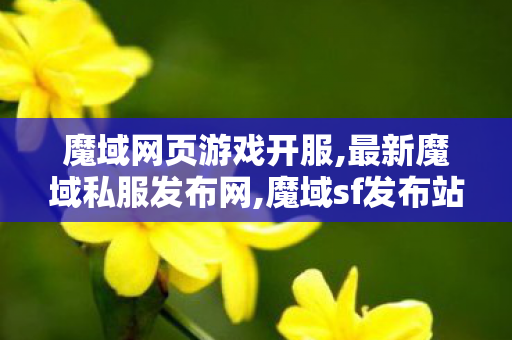 魔域网页游戏开服,最新魔域私服发布网,魔域sf发布站,最新魔域私服发布网