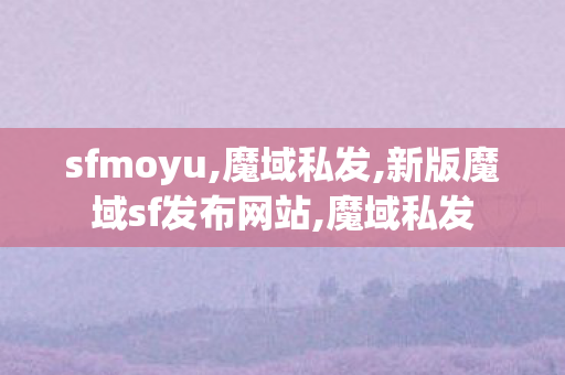 sfmoyu,魔域私发,新版魔域sf发布网站,魔域私发