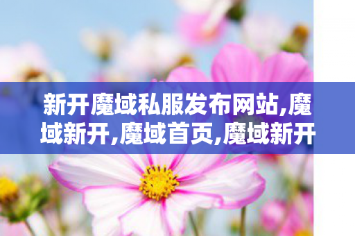 新开魔域私服发布网站,魔域新开,魔域首页,魔域新开