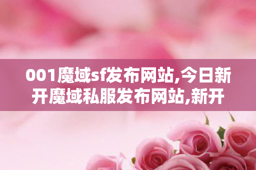001魔域sf发布网站,今日新开魔域私服发布网站,新开度域sf,今日新开魔域私服发布网站