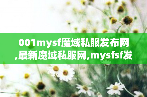 001mysf魔域私服发布网,最新魔域私服网,mysfsf发布网,最新魔域私服网