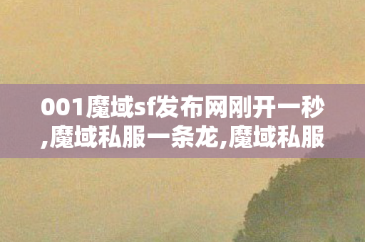001魔域sf发布网刚开一秒,魔域私服一条龙,魔域私服网页,魔域私服一条龙