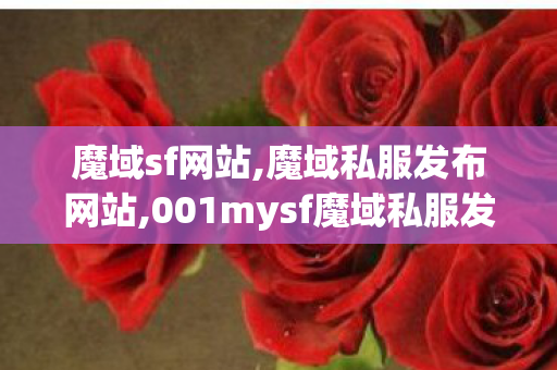 魔域sf网站,魔域私服发布网站,001mysf魔域私服发布网,魔域私服发布网站