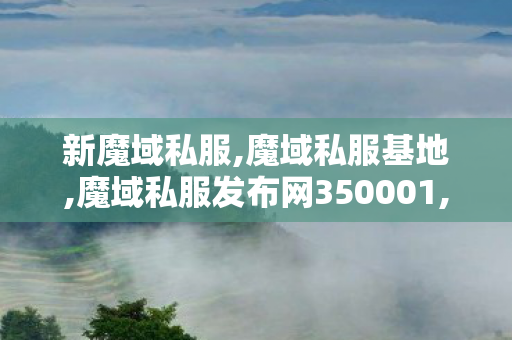 新魔域私服,魔域私服基地,魔域私服发布网350001,魔域私服基地