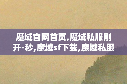 魔域官网首页,魔域私服刚开-秒,魔域sf下载,魔域私服刚开-秒