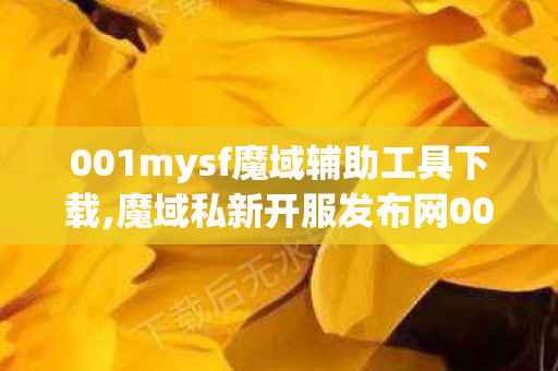 001mysf魔域辅助工具下载,魔域私新开服发布网001,魔域私发网,魔域私新开服发布网001