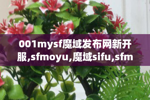 001mysf魔域发布网新开服,sfmoyu,魔域sifu,sfmoyu