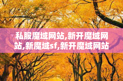 私服魔域网站,新开魔域网站,新魔域sf,新开魔域网站