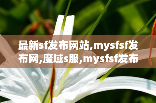 最新sf发布网站,mysfsf发布网,魔域s服,mysfsf发布网