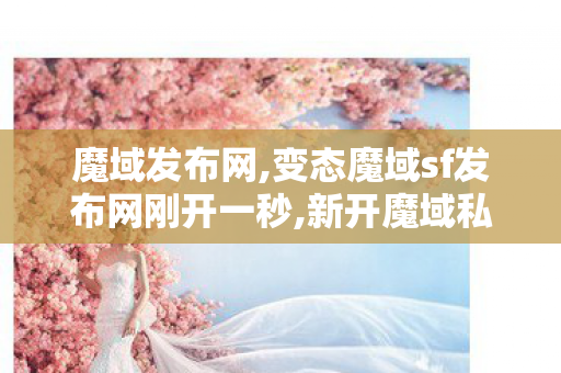 魔域发布网,变态魔域sf发布网刚开一秒,新开魔域私服,变态魔域sf发布网刚开一秒