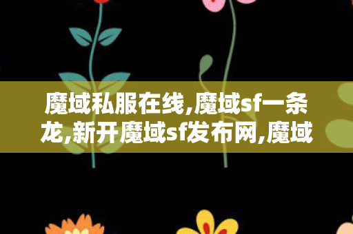 魔域私服在线,魔域sf一条龙,新开魔域sf发布网,魔域sf一条龙