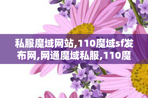 私服魔域网站,110魔域sf发布网,网通魔域私服,110魔域sf发布网